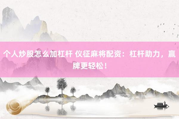 个人炒股怎么加杠杆 仪征麻将配资：杠杆助力，赢牌更轻松！