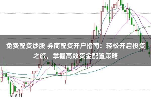 免费配资炒股 券商配资开户指南：轻松开启投资之旅，掌握高效资金配置策略