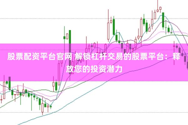 股票配资平台官网 解锁杠杆交易的股票平台：释放您的投资潜力