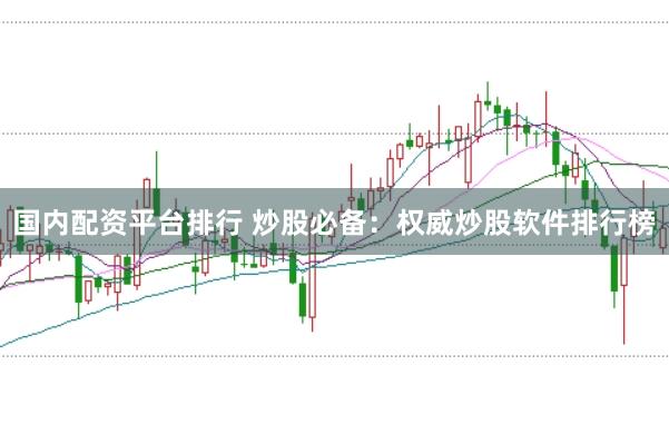 国内配资平台排行 炒股必备：权威炒股软件排行榜
