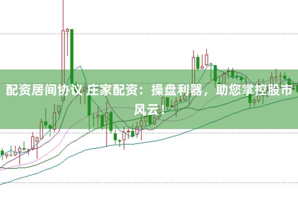 配资居间协议 庄家配资：操盘利器，助您掌控股市风云！