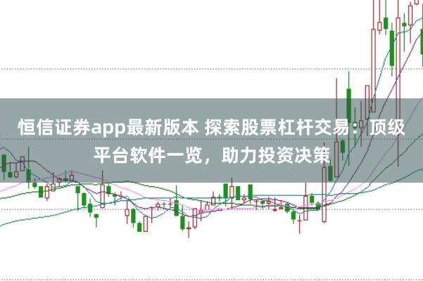 恒信证券app最新版本 探索股票杠杆交易：顶级平台软件一览，助力投资决策