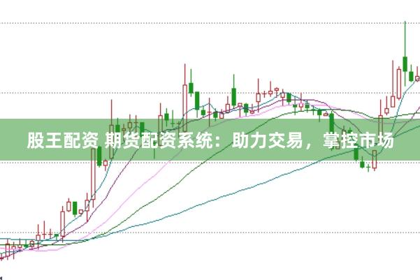 股王配资 期货配资系统：助力交易，掌控市场