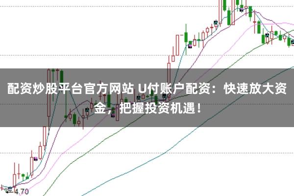 配资炒股平台官方网站 U付账户配资：快速放大资金，把握投资机遇！