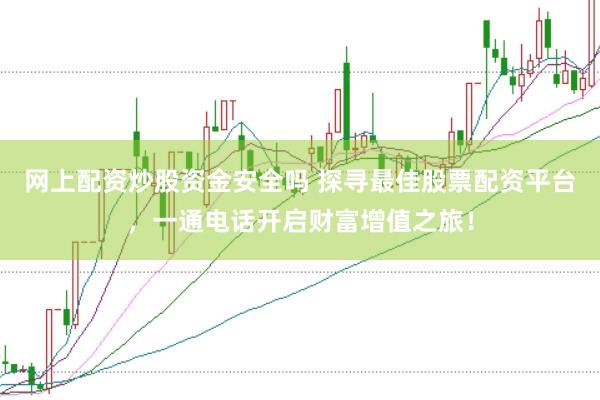网上配资炒股资金安全吗 探寻最佳股票配资平台，一通电话开启财富增值之旅！