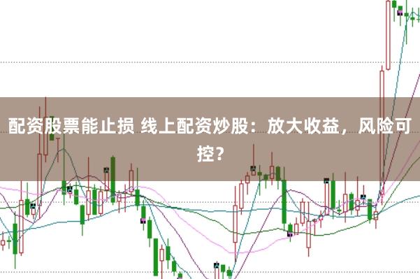 配资股票能止损 线上配资炒股：放大收益，风险可控？