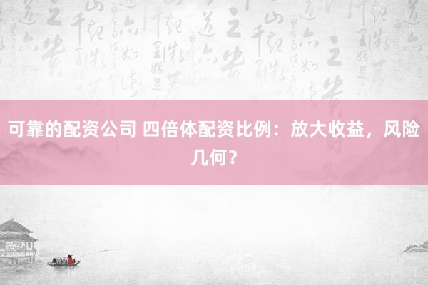 可靠的配资公司 四倍体配资比例：放大收益，风险几何？