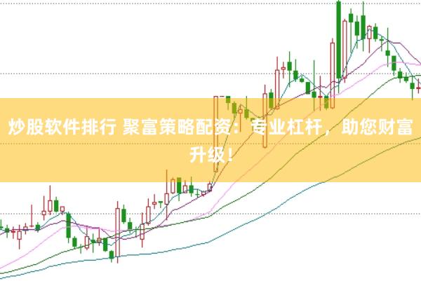 炒股软件排行 聚富策略配资：专业杠杆，助您财富升级！