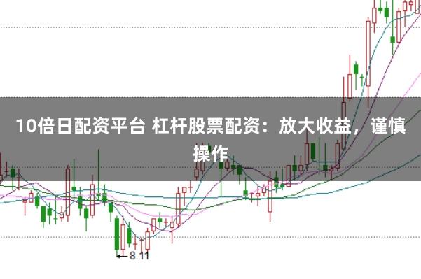 10倍日配资平台 杠杆股票配资：放大收益，谨慎操作
