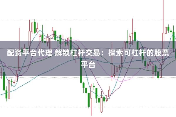 配资平台代理 解锁杠杆交易：探索可杠杆的股票平台