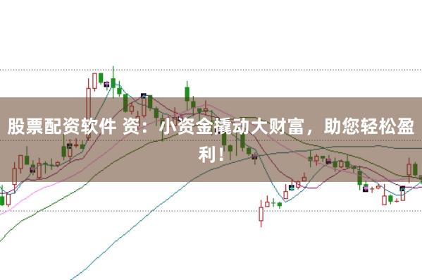 股票配资软件 资：小资金撬动大财富，助您轻松盈利！