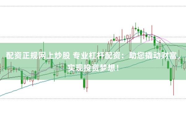 配资正规网上炒股 专业杠杆配资：助您撬动财富，实现投资梦想！