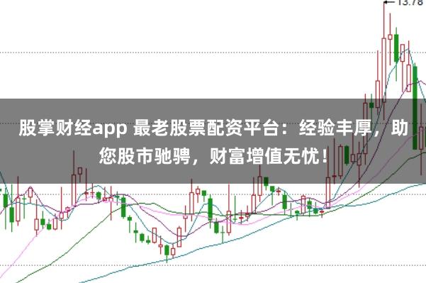 股掌财经app 最老股票配资平台：经验丰厚，助您股市驰骋，财富增值无忧！