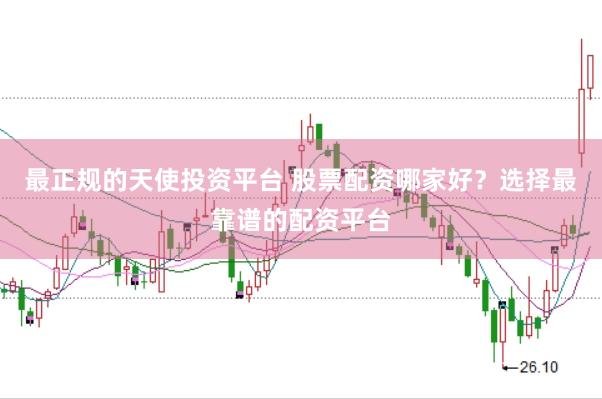 最正规的天使投资平台 股票配资哪家好？选择最靠谱的配资平台