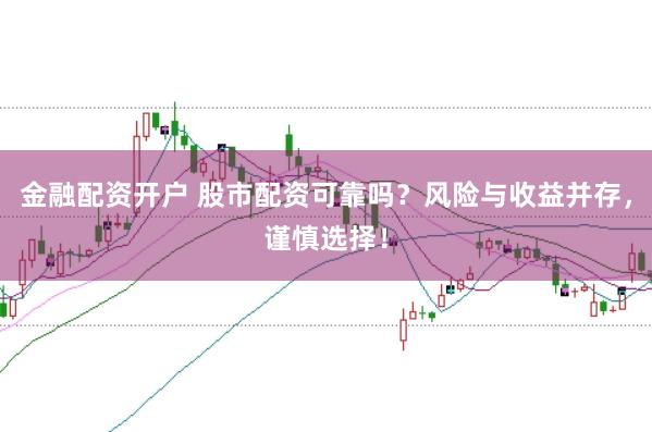 金融配资开户 股市配资可靠吗？风险与收益并存，谨慎选择！