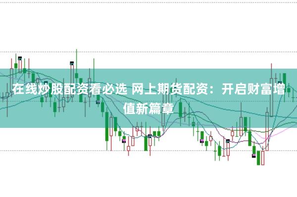 在线炒股配资看必选 网上期货配资：开启财富增值新篇章
