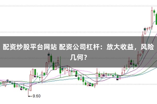 配资炒股平台网站 配资公司杠杆：放大收益，风险几何？