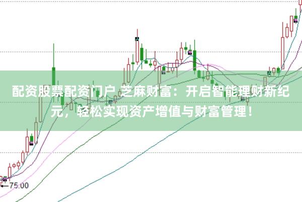 配资股票配资门户 芝麻财富：开启智能理财新纪元，轻松实现资产增值与财富管理！