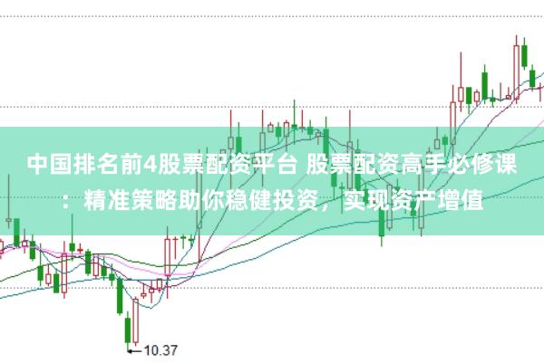 中国排名前4股票配资平台 股票配资高手必修课：精准策略助你稳健投资，实现资产增值
