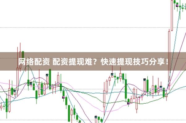 网络配资 配资提现难？快速提现技巧分享！