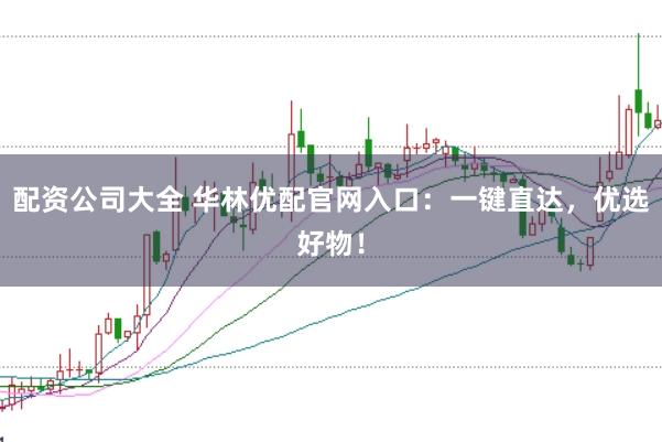 配资公司大全 华林优配官网入口：一键直达，优选好物！