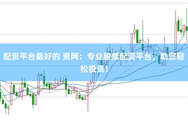 配资平台最好的 资网：专业股票配资平台，助您轻松投资！