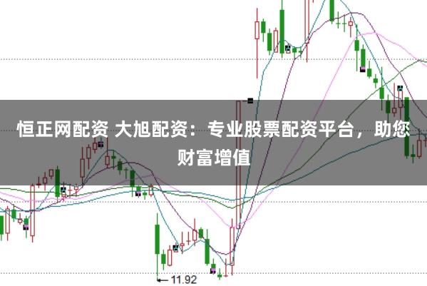 恒正网配资 大旭配资：专业股票配资平台，助您财富增值