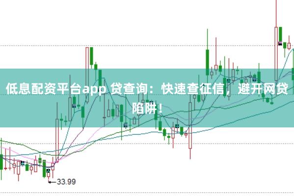 低息配资平台app 贷查询：快速查征信，避开网贷陷阱！