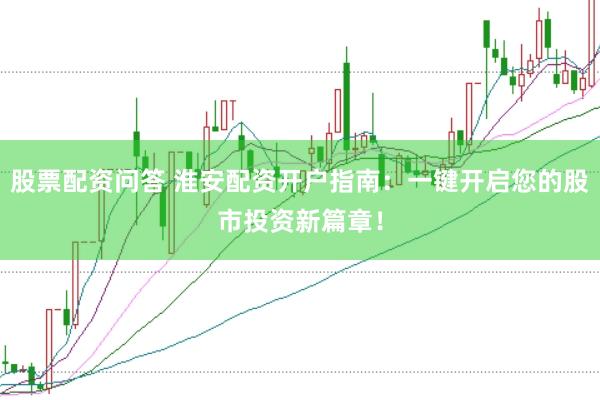 股票配资问答 淮安配资开户指南：一键开启您的股市投资新篇章！