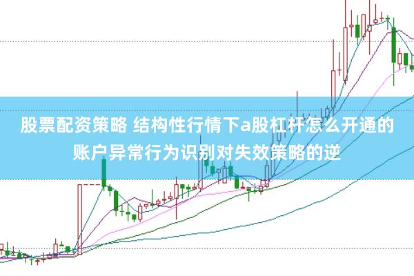 股票配资策略 结构性行情下a股杠杆怎么开通的账户异常行为识别对失效策略的逆
