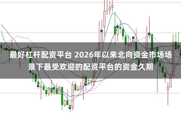 最好杠杆配资平台 2026年以来北向资金市场场景下最受欢迎的配资平台的资金久期