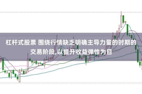 杠杆式股票 围绕行情缺乏明确主导力量的时期的交易阶段,以提升收益弹性为目