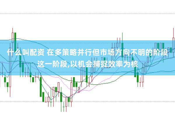 什么叫配资 在多策略并行但市场方向不明的阶段这一阶段,以机会捕捉效率为核