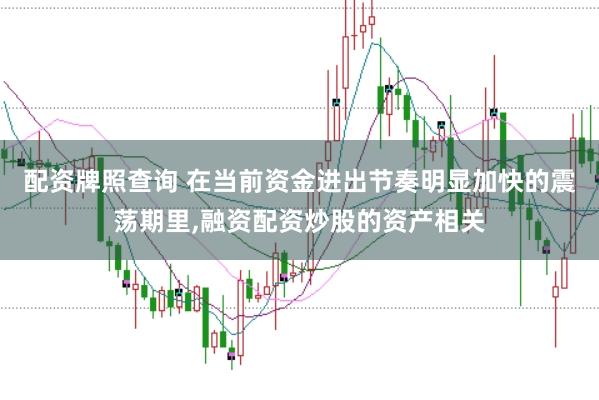 配资牌照查询 在当前资金进出节奏明显加快的震荡期里,融资配资炒股的资产相关