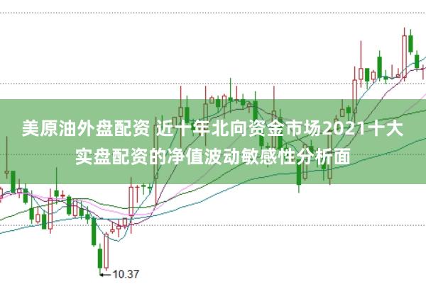 美原油外盘配资 近十年北向资金市场2021十大实盘配资的净值波动敏感性分析面