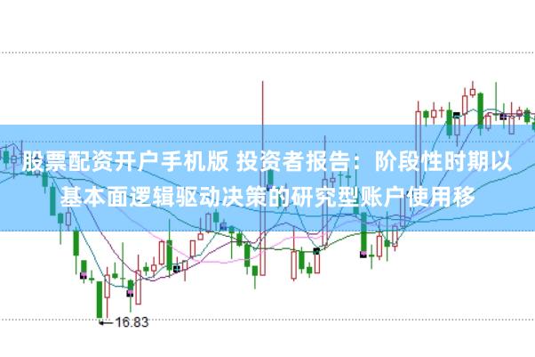 股票配资开户手机版 投资者报告：阶段性时期以基本面逻辑驱动决策的研究型账户使用移
