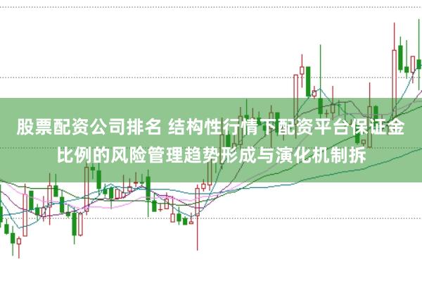 股票配资公司排名 结构性行情下配资平台保证金比例的风险管理趋势形成与演化机制拆