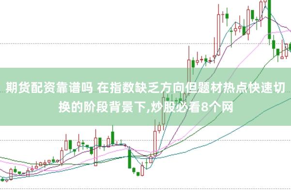 期货配资靠谱吗 在指数缺乏方向但题材热点快速切换的阶段背景下,炒股必看8个网