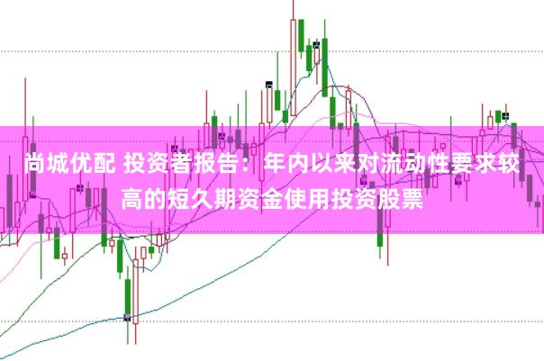 尚城优配 投资者报告：年内以来对流动性要求较高的短久期资金使用投资股票
