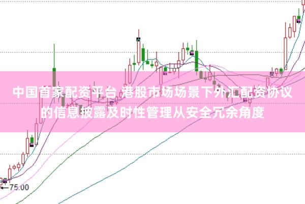 中国首家配资平台 港股市场场景下外汇配资协议的信息披露及时性管理从安全冗余角度