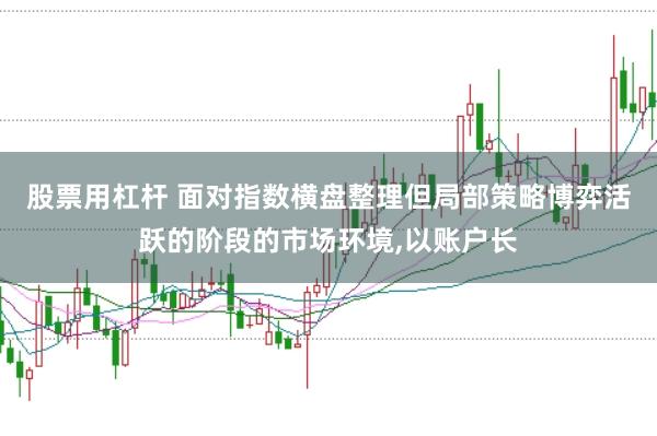 股票用杠杆 面对指数横盘整理但局部策略博弈活跃的阶段的市场环境,以账户长