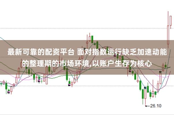 最新可靠的配资平台 面对指数运行缺乏加速动能的整理期的市场环境,以账户生存为核心