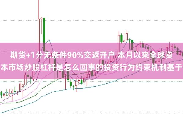 期货+1分无条件90%交返开户 本月以来全球资本市场炒股杠杆是怎么回事的投资行为约束机制基于