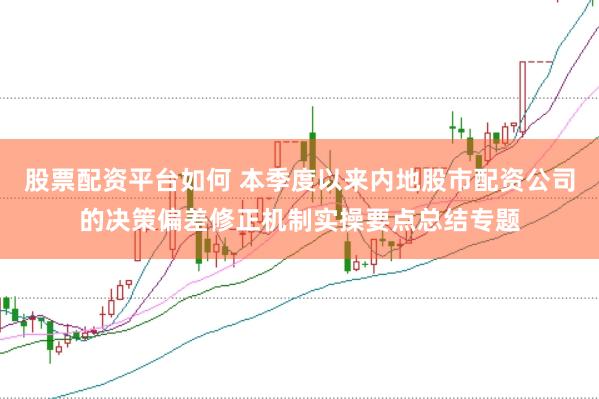 股票配资平台如何 本季度以来内地股市配资公司的决策偏差修正机制实操要点总结专题
