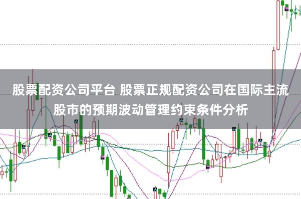 股票配资公司平台 股票正规配资公司在国际主流股市的预期波动管理约束条件分析