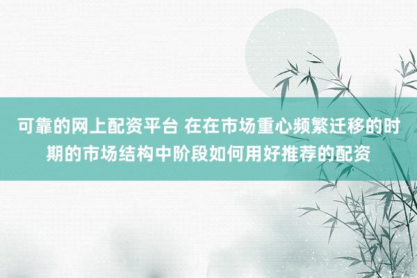 可靠的网上配资平台 在在市场重心频繁迁移的时期的市场结构中阶段如何用好推荐的配资