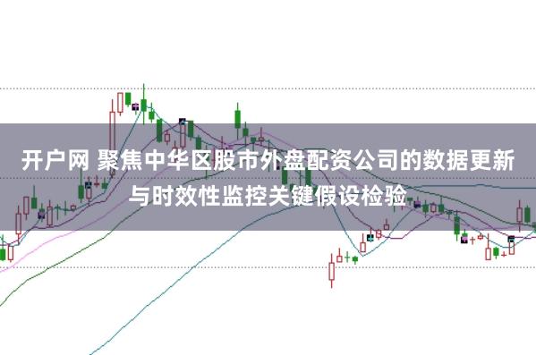 开户网 聚焦中华区股市外盘配资公司的数据更新与时效性监控关键假设检验