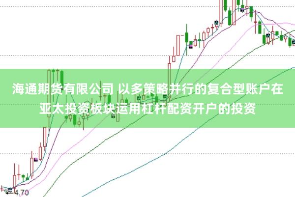 海通期货有限公司 以多策略并行的复合型账户在亚太投资板块运用杠杆配资开户的投资