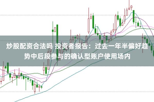 炒股配资合法吗 投资者报告：过去一年半偏好趋势中后段参与的确认型账户使用场内