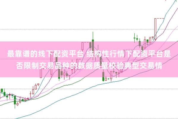 最靠谱的线下配资平台 结构性行情下配资平台是否限制交易品种的数据质量校验典型交易情